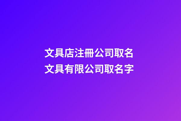 文具店注冊公司取名 文具有限公司取名字-第1張-公司起名-玄機派